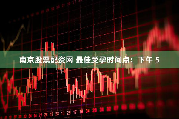 南京股票配资网 最佳受孕时间点：下午 5